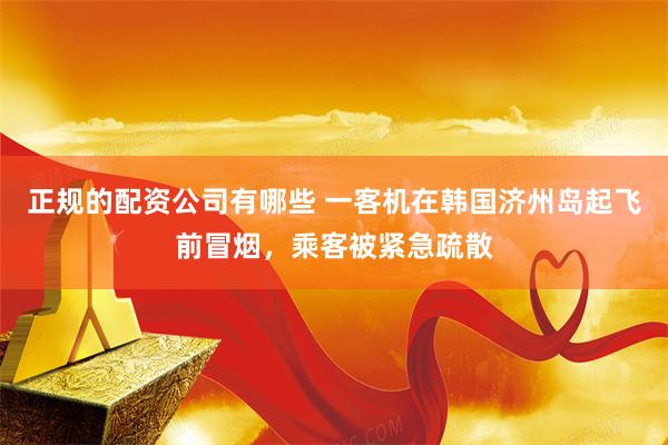 正规的配资公司有哪些 一客机在韩国济州岛起飞前冒烟，乘客被紧急疏散