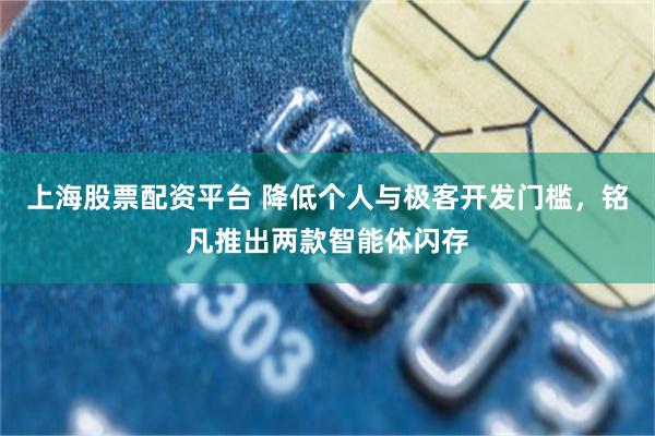 上海股票配资平台 降低个人与极客开发门槛，铭凡推出两款智能体闪存
