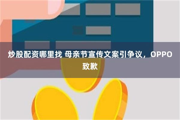 炒股配资哪里找 母亲节宣传文案引争议，OPPO致歉