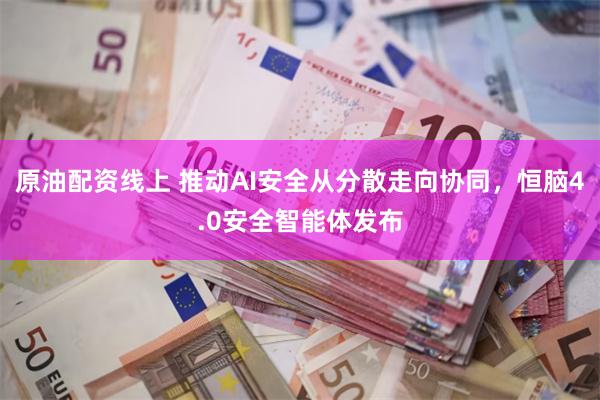原油配资线上 推动AI安全从分散走向协同，恒脑4.0安全智能体发布