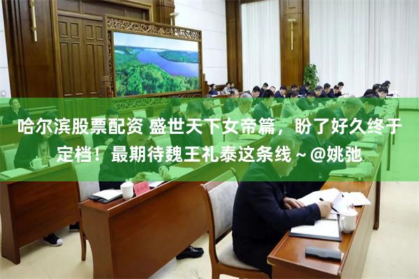 哈尔滨股票配资 盛世天下女帝篇，盼了好久终于定档！最期待魏王礼泰这条线～@姚弛