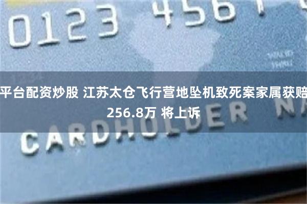 平台配资炒股 江苏太仓飞行营地坠机致死案家属获赔256.8万 将上诉