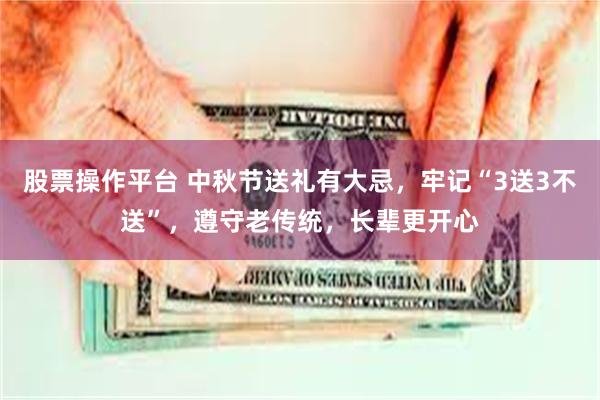 股票操作平台 中秋节送礼有大忌，牢记“3送3不送”，遵守老传统，长辈更开心
