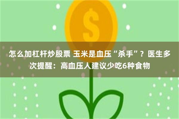 怎么加杠杆炒股票 玉米是血压“杀手”？医生多次提醒：高血压人建议少吃6种食物