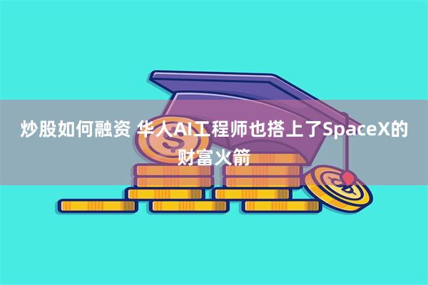 炒股如何融资 华人AI工程师也搭上了SpaceX的财富火箭