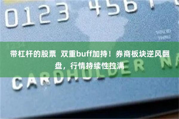 带杠杆的股票  双重buff加持！券商板块逆风翻盘，行情持续性拉满