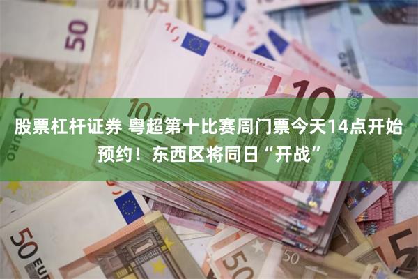 股票杠杆证券 粤超第十比赛周门票今天14点开始预约!东西区将同日“开战”