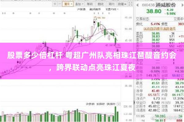 股票多少倍杠杆 粤超广州队亮相珠江琶醍音约会,跨界联动点亮珠江夏夜