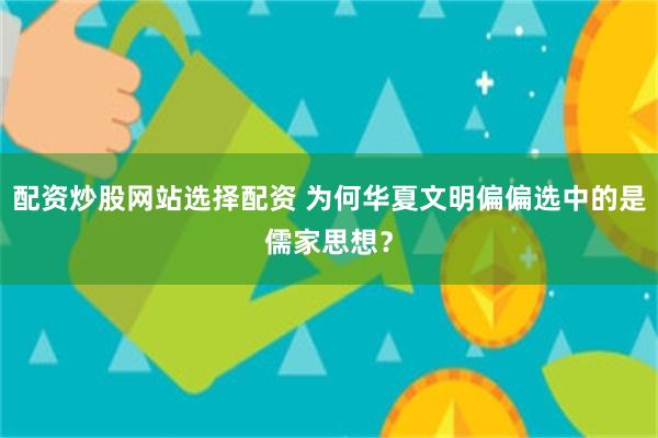 配资炒股网站选择配资 为何华夏文明偏偏选中的是儒家思想？
