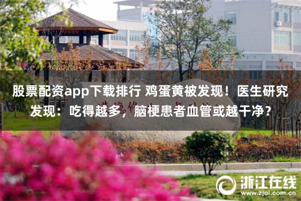 股票配资app下载排行 鸡蛋黄被发现！医生研究发现：吃得越多，脑梗患者血管或越干净？