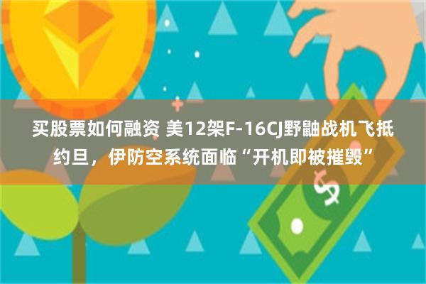 买股票如何融资 美12架F-16CJ野鼬战机飞抵约旦，伊防空系统面临“开机即被摧毁”