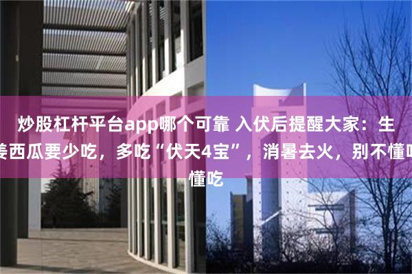 炒股杠杆平台app哪个可靠 入伏后提醒大家：生姜西瓜要少吃，多吃“伏天4宝”，消暑去火，别不懂吃