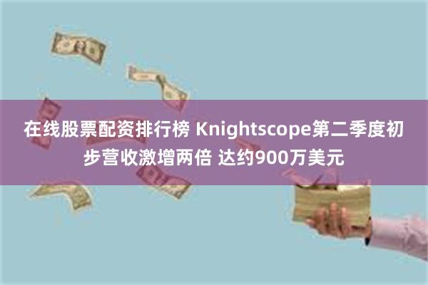 在线股票配资排行榜 Knightscope第二季度初步营收激增两倍 达约900万美元