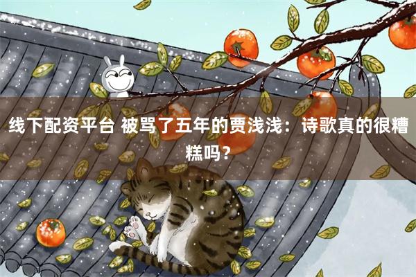 线下配资平台 被骂了五年的贾浅浅：诗歌真的很糟糕吗？