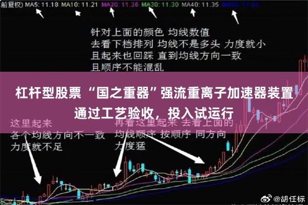 杠杆型股票 “国之重器”强流重离子加速器装置通过工艺验收，投入试运行