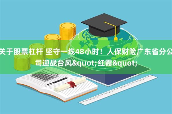 关于股票杠杆 坚守一线48小时！人保财险广东省分公司迎战台风"红霞"