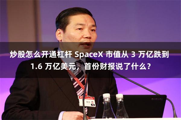 炒股怎么开通杠杆 SpaceX 市值从 3 万亿跌到 1.6 万亿美元，首份财报说了什么？