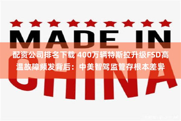 配资公司排名下载 400万辆特斯拉升级FSD高温故障频发背后：中美智驾监管存根本差异
