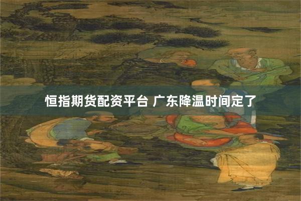 恒指期货配资平台 广东降温时间定了