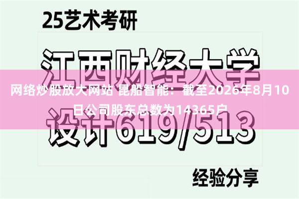 网络炒股放大网站 昆船智能：截至2026年8月10日公司股东总数为14365户