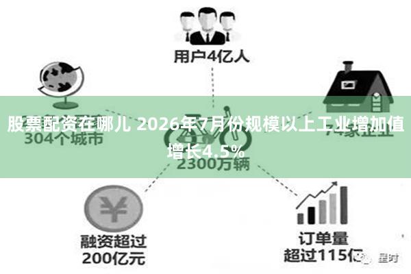 股票配资在哪儿 2026年7月份规模以上工业增加值增长4.5%
