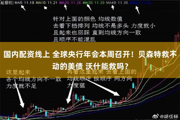 国内配资线上 全球央行年会本周召开！贝森特救不动的美债 沃什能救吗？