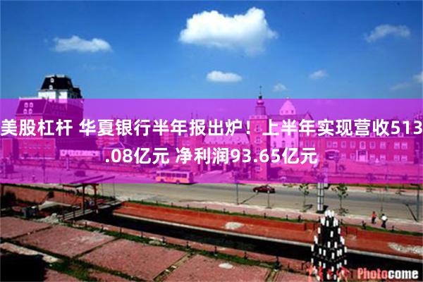 美股杠杆 华夏银行半年报出炉！上半年实现营收513.08亿元 净利润93.65亿元