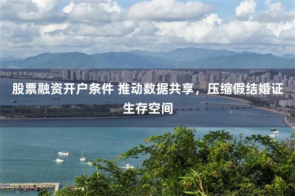 股票融资开户条件 推动数据共享，压缩假结婚证生存空间