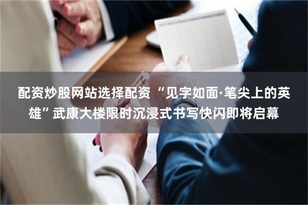 配资炒股网站选择配资 “见字如面·笔尖上的英雄”武康大楼限时沉浸式书写快闪即将启幕