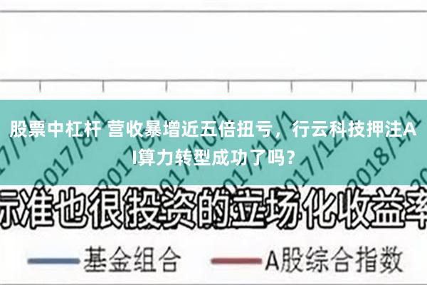 股票中杠杆 营收暴增近五倍扭亏，行云科技押注AI算力转型成功了吗？