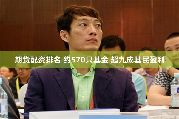 期货配资排名 约570只基金 超九成基民盈利