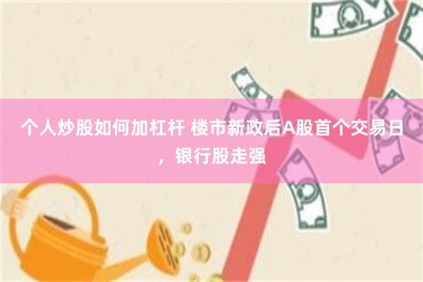 个人炒股如何加杠杆 楼市新政后A股首个交易日，银行股走强