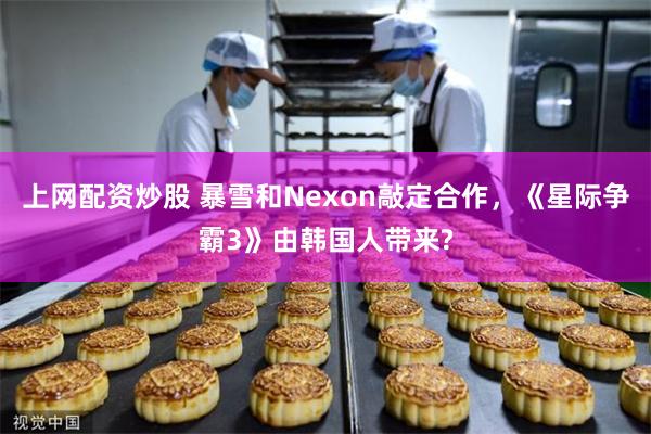 上网配资炒股 暴雪和Nexon敲定合作，《星际争霸3》由韩国人带来?