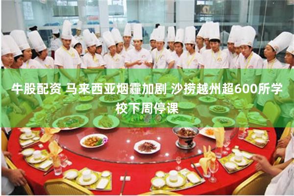 牛股配资 马来西亚烟霾加剧 沙捞越州超600所学校下周停课