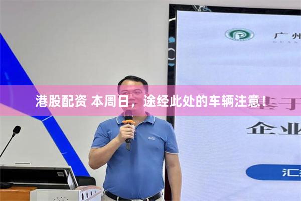 港股配资 本周日，途经此处的车辆注意！