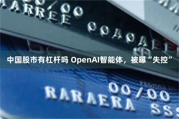 中国股市有杠杆吗 OpenAI智能体，被曝“失控”