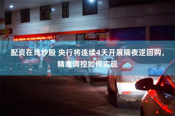 配资在线炒股 央行将连续4天开展隔夜逆回购，精准调控如何实现