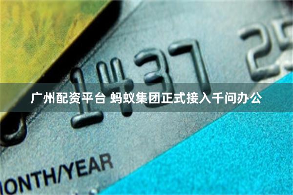 广州配资平台 蚂蚁集团正式接入千问办公