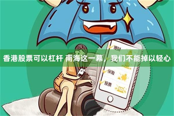 香港股票可以杠杆 南海这一幕，我们不能掉以轻心