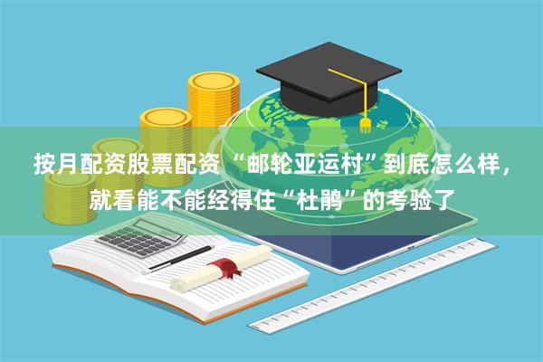 按月配资股票配资 “邮轮亚运村”到底怎么样，就看能不能经得住“杜鹃”的考验了