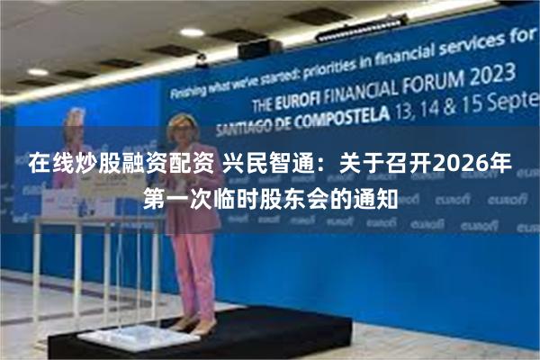 在线炒股融资配资 兴民智通：关于召开2026年第一次临时股东会的通知