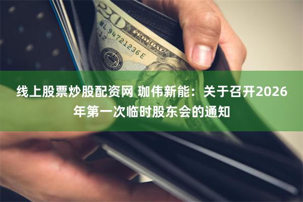线上股票炒股配资网 珈伟新能：关于召开2026年第一次临时股东会的通知