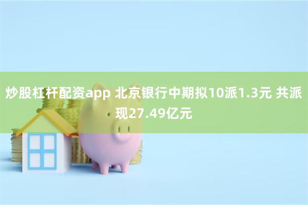 炒股杠杆配资app 北京银行中期拟10派1.3元 共派现27.49亿元