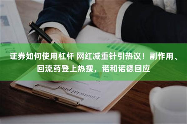 证券如何使用杠杆 网红减重针引热议！副作用、回流药登上热搜，诺和诺德回应