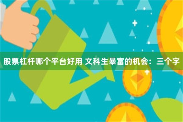 股票杠杆哪个平台好用 文科生暴富的机会：三个字