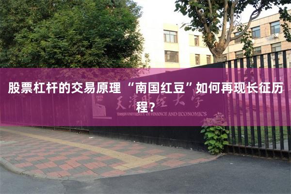 股票杠杆的交易原理 “南国红豆”如何再现长征历程？