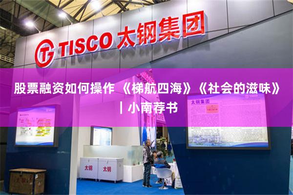 股票融资如何操作 《梯航四海》《社会的滋味》｜小南荐书