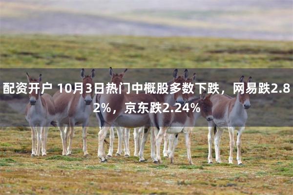 配资开户 10月3日热门中概股多数下跌，网易跌2.82%，京东跌2.24%