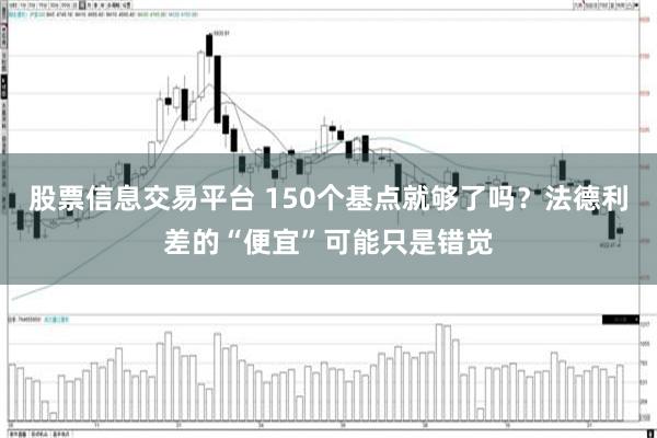 股票信息交易平台 150个基点就够了吗？法德利差的“便宜”可能只是错觉