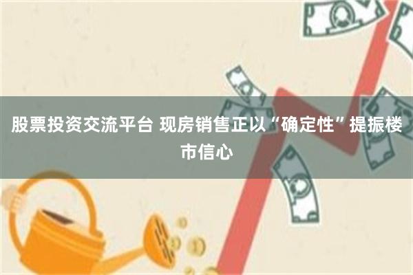 股票投资交流平台 现房销售正以“确定性”提振楼市信心